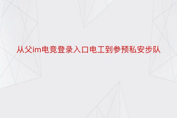 从父im电竞登录入口电工到参预私安步队