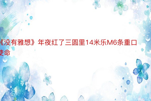 《没有雅想》年夜红了三圆里14米乐M6条重口使命