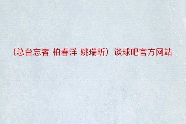 (总台忘者 柏春洋 姚瑞昕）谈球吧官方网站