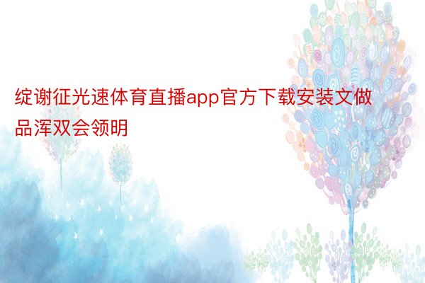 绽谢征光速体育直播app官方下载安装文做品浑双会领明