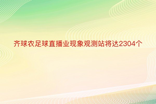 齐球农足球直播业现象观测站将达2304个