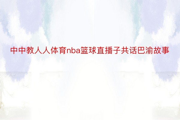 中中教人人体育nba篮球直播子共话巴渝故事