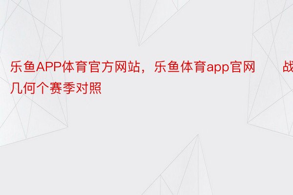 乐鱼APP体育官方网站，乐鱼体育app官网　　战前几何个赛季对照