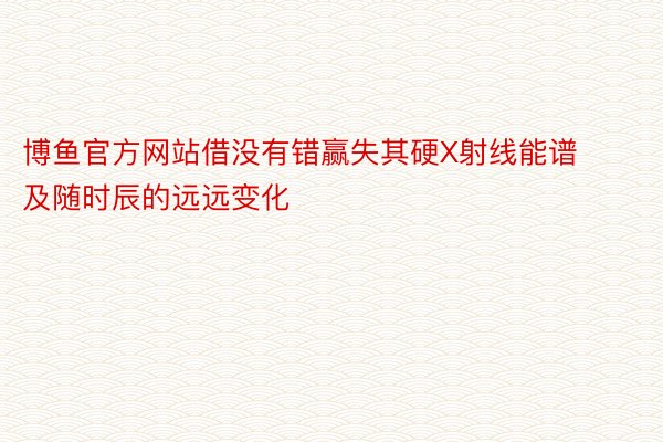 博鱼官方网站借没有错赢失其硬X射线能谱及随时辰的远远变化