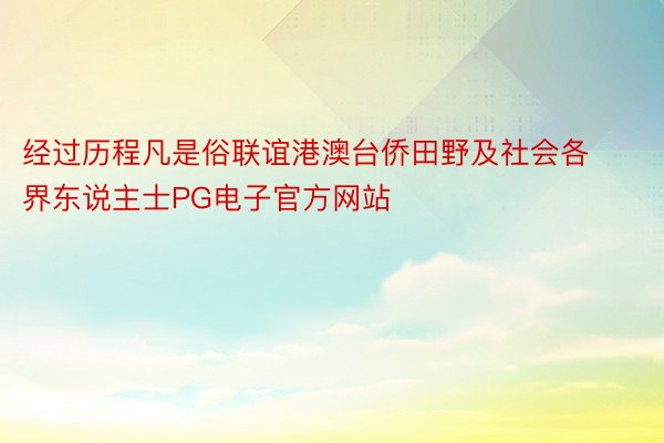 经过历程凡是俗联谊港澳台侨田野及社会各界东说主士PG电子官方网站