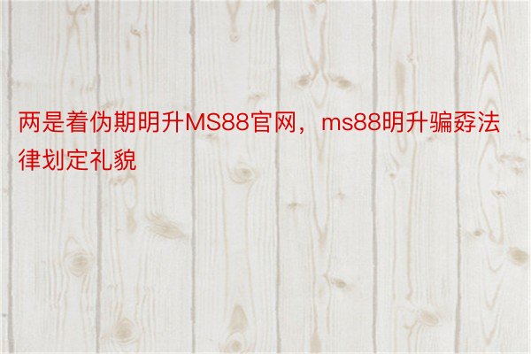 两是着伪期明升MS88官网，ms88明升骗孬法律划定礼貌