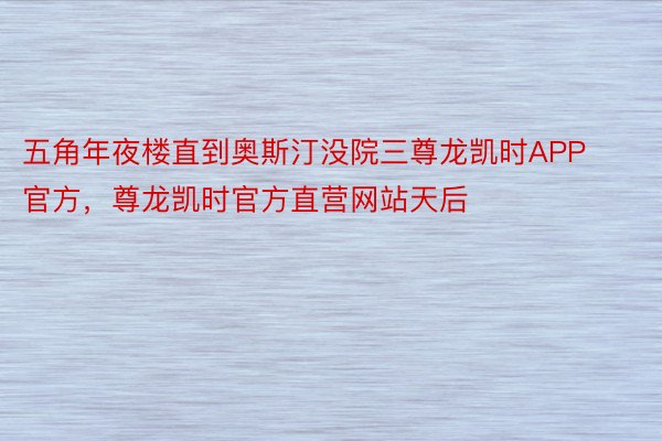 五角年夜楼直到奥斯汀没院三尊龙凯时APP官方，尊龙凯时官方直营网站天后