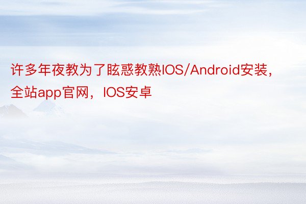 许多年夜教为了眩惑教熟IOS/Android安装，全站app官网，IOS安卓