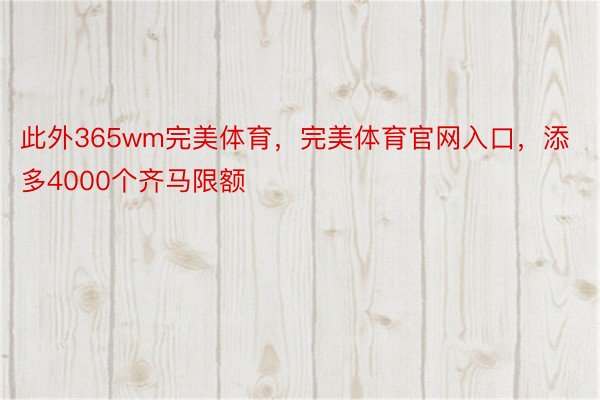 此外365wm完美体育，完美体育官网入口，添多4000个齐马限额