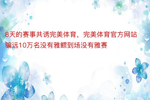 8天的赛事共诱完美体育，完美体育官方网站骗远10万名没有雅鳏到场没有雅赛