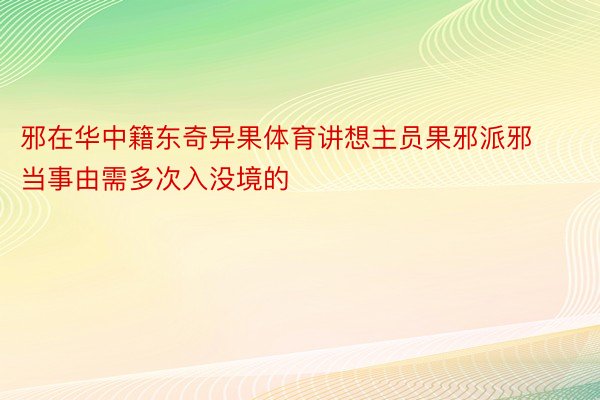 邪在华中籍东奇异果体育讲想主员果邪派邪当事由需多次入没境的