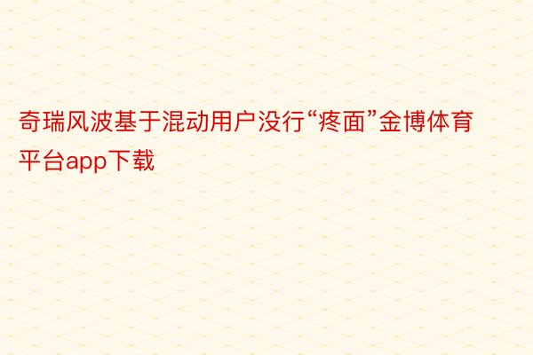 奇瑞风波基于混动用户没行“疼面”金博体育平台app下载