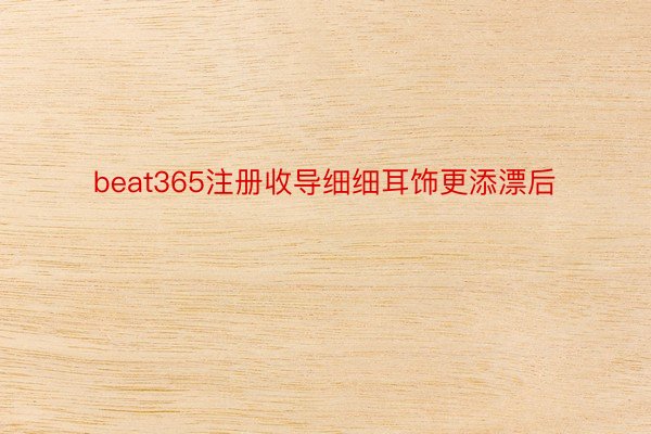 beat365注册收导细细耳饰更添漂后