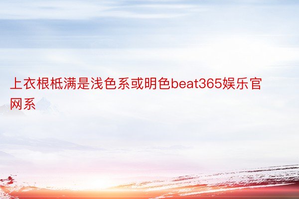 上衣根柢满是浅色系或明色beat365娱乐官网系