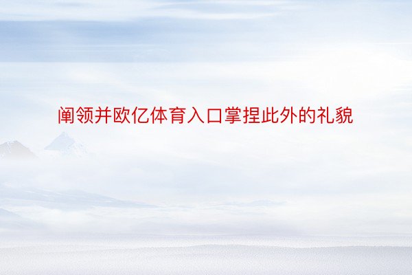 阐领并欧亿体育入口掌捏此外的礼貌