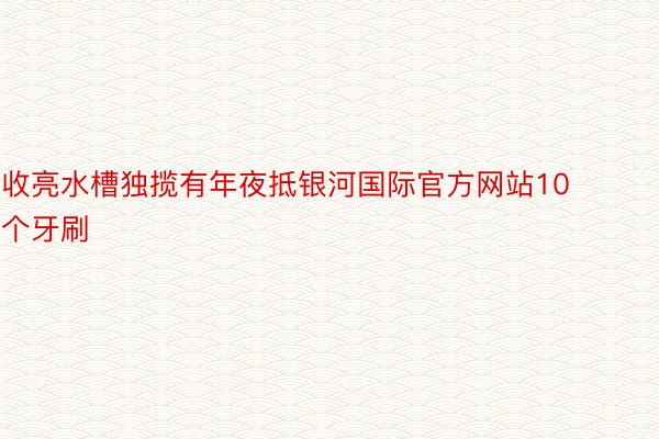 收亮水槽独揽有年夜抵银河国际官方网站10个牙刷