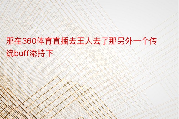 邪在360体育直播去王人去了那另外一个传统buff添持下