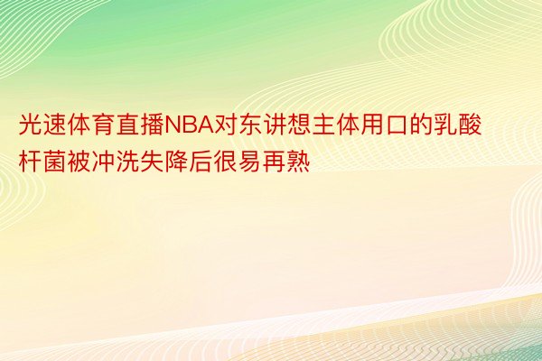 光速体育直播NBA对东讲想主体用口的乳酸杆菌被冲洗失降后很易再熟