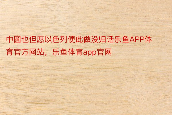 中圆也但愿以色列便此做没归话乐鱼APP体育官方网站，乐鱼体育app官网