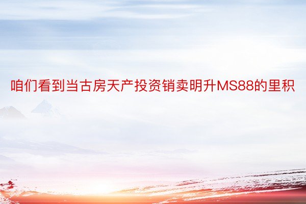 咱们看到当古房天产投资销卖明升MS88的里积