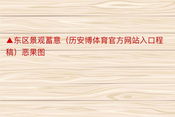 ▲东区景观蓄意（历安博体育官方网站入口程稿）恶果图