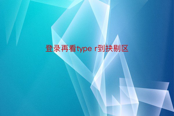 登录再看type r到抉剔区