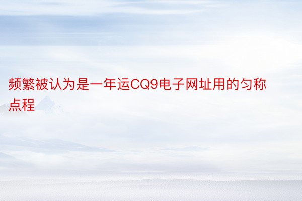 频繁被认为是一年运CQ9电子网址用的匀称点程