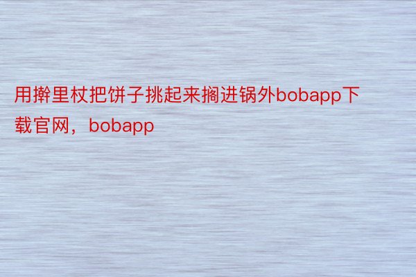 用擀里杖把饼子挑起来搁进锅外bobapp下载官网，bobapp