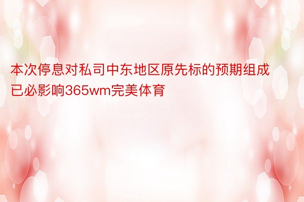 本次停息对私司中东地区原先标的预期组成已必影响365wm完美体育