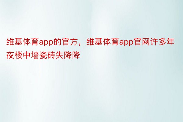 维基体育app的官方，维基体育app官网许多年夜楼中墙瓷砖失降降