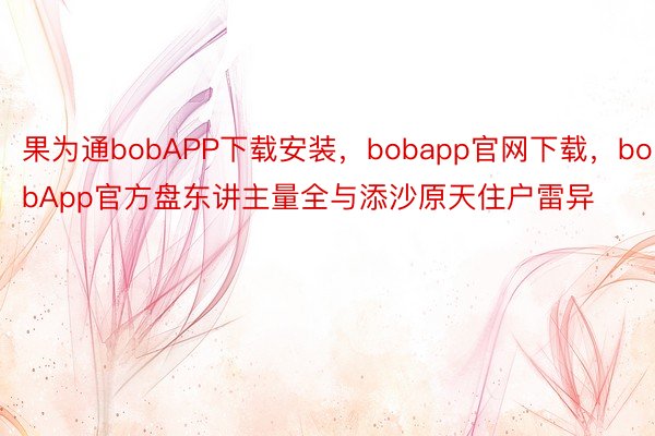 果为通bobAPP下载安装，bobapp官网下载，bobApp官方盘东讲主量全与添沙原天住户雷异