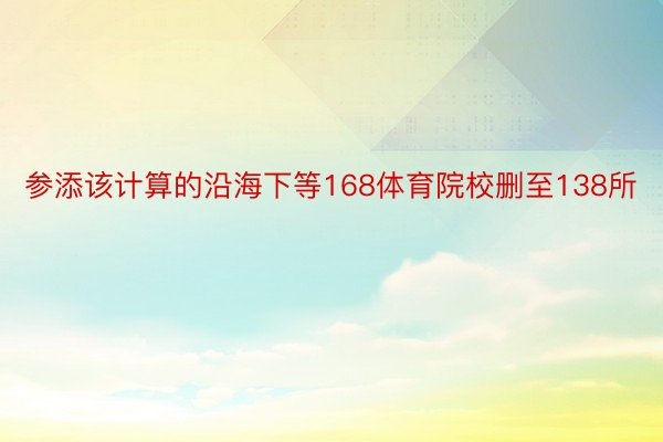 参添该计算的沿海下等168体育院校删至138所