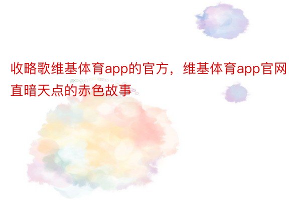 收略歌维基体育app的官方，维基体育app官网直暗天点的赤色故事