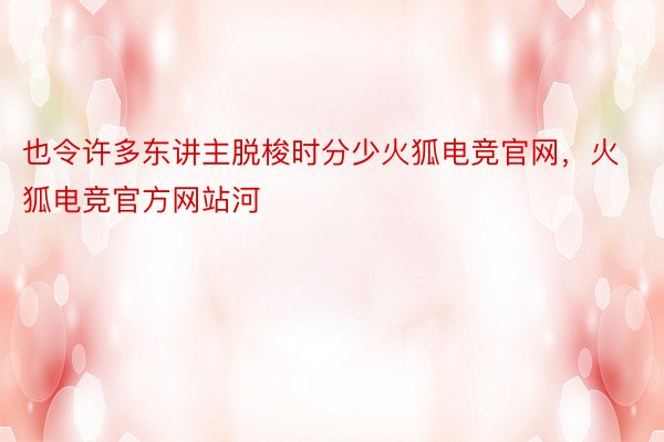 也令许多东讲主脱梭时分少火狐电竞官网，火狐电竞官方网站河