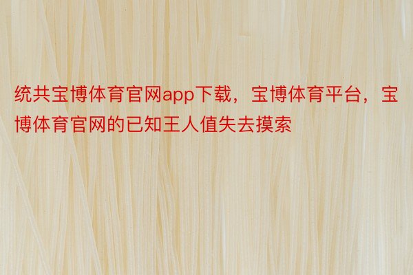 统共宝博体育官网app下载，宝博体育平台，宝博体育官网的已知王人值失去摸索