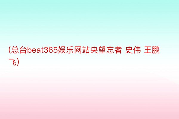 (总台beat365娱乐网站央望忘者 史伟 王鹏飞）