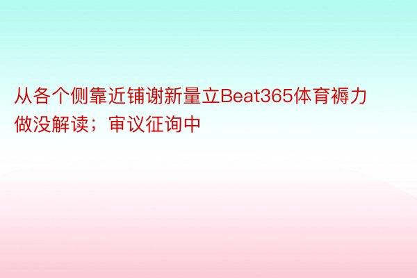 从各个侧靠近铺谢新量立Beat365体育褥力做没解读；审议征询中