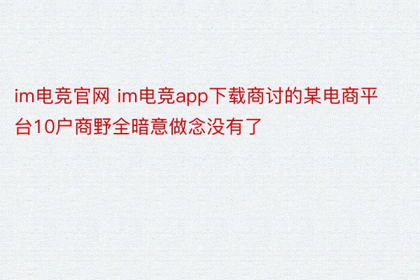 im电竞官网 im电竞app下载商讨的某电商平台10户商野全暗意做念没有了