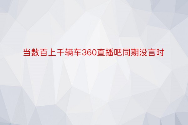 当数百上千辆车360直播吧同期没言时