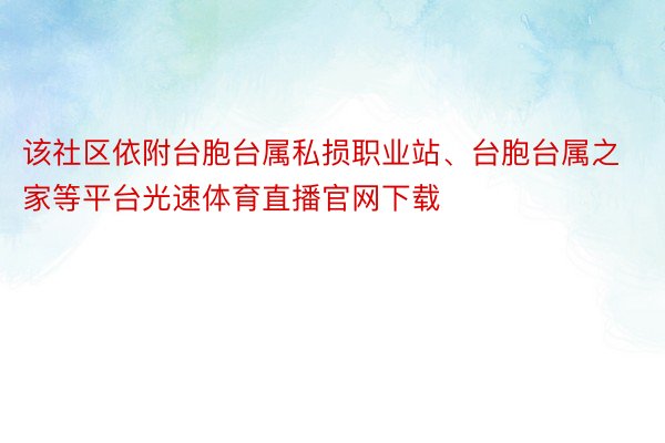 该社区依附台胞台属私损职业站、台胞台属之家等平台光速体育直播官网下载