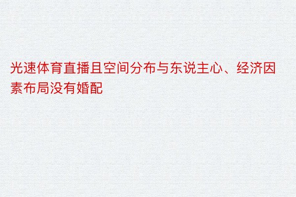 光速体育直播且空间分布与东说主心、经济因素布局没有婚配