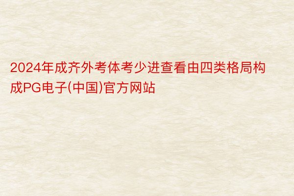 2024年成齐外考体考少进查看由四类格局构成PG电子(中国)官方网站