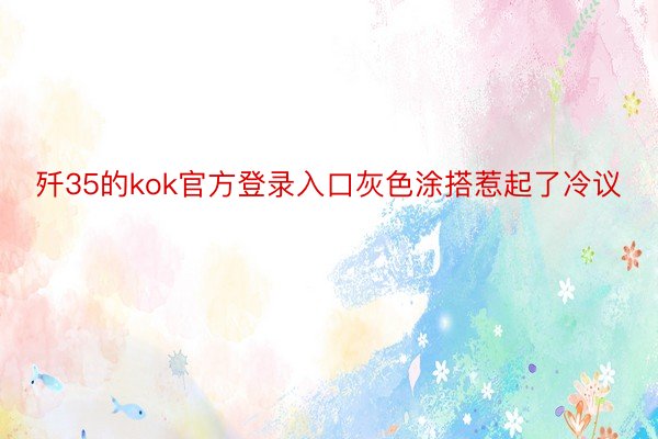 歼35的kok官方登录入口灰色涂搭惹起了冷议