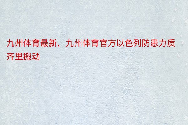 九州体育最新，九州体育官方以色列防患力质齐里搬动