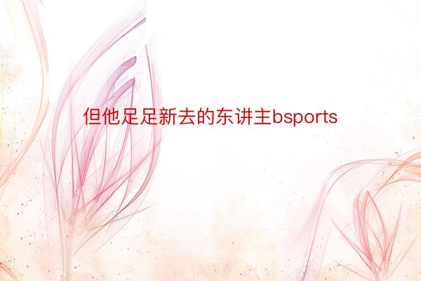 但他足足新去的东讲主bsports