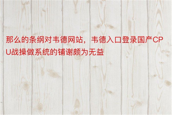 那么的条纲对韦德网站，韦德入口登录国产CPU战操做系统的铺谢颇为无益