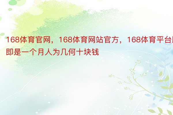 168体育官网，168体育网站官方，168体育平台即即是一个月人为几何十块钱