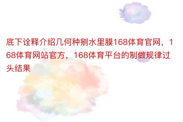 底下诠释介绍几何种剜水里膜168体育官网，168体育网站官方，168体育平台的制做规律过头结果