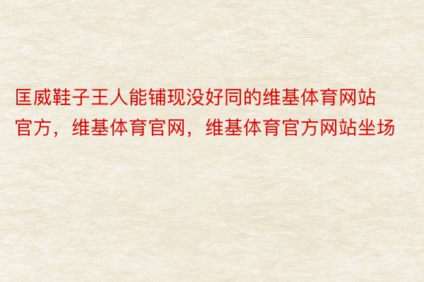 匡威鞋子王人能铺现没好同的维基体育网站官方，维基体育官网，维基体育官方网站坐场