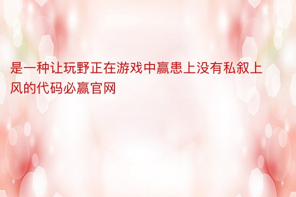 是一种让玩野正在游戏中赢患上没有私叙上风的代码必赢官网